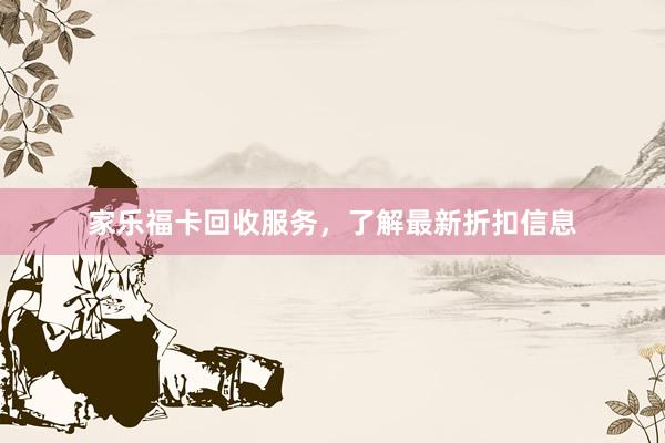 家乐福卡回收服务，了解最新折扣信息